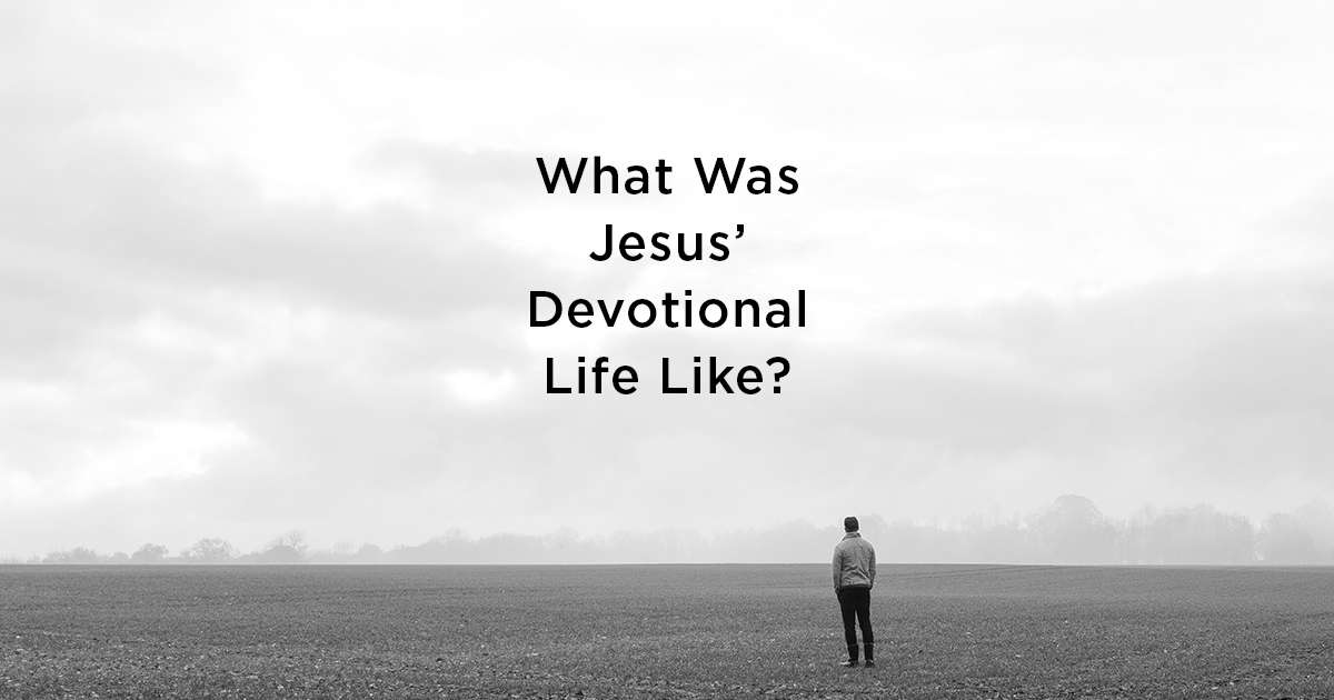 What Was Jesus’ Devotional Life Like? | The Good Book Blog